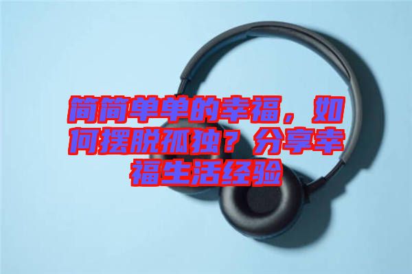 簡簡單單的幸福，如何擺脫孤獨？分享幸福生活經(jīng)驗