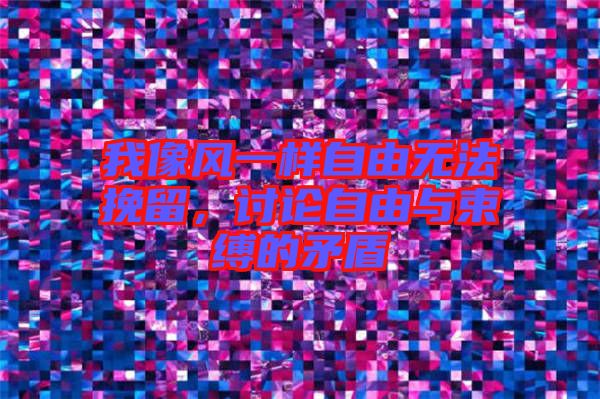 我像風一樣自由無法挽留，討論自由與束縛的矛盾