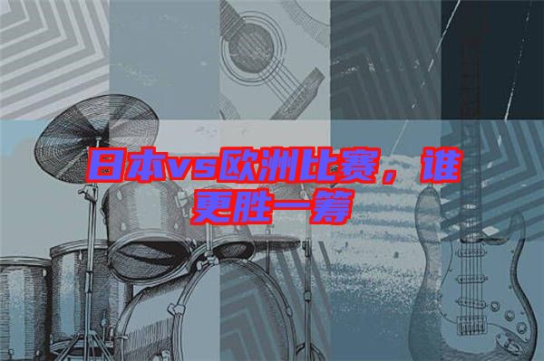 日本vs歐洲比賽，誰更勝一籌
