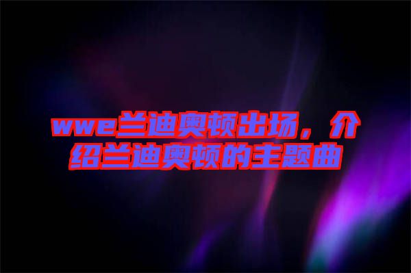 wwe蘭迪奧頓出場，介紹蘭迪奧頓的主題曲