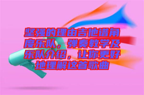 堅(jiān)強(qiáng)的理由吉他譜角度樂(lè)隊(duì)，彈奏教學(xué)及樂(lè)隊(duì)介紹，讓你更好地理解這首歌曲