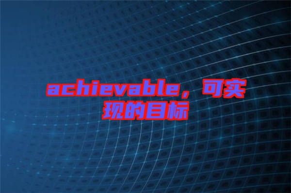 achievable，可實(shí)現(xiàn)的目標(biāo)