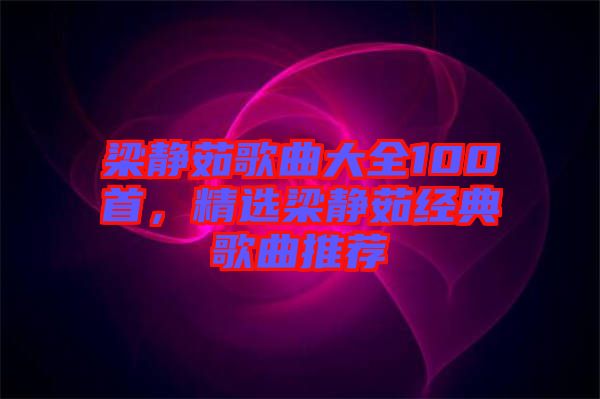 梁靜茹歌曲大全100首，精選梁靜茹經(jīng)典歌曲推薦
