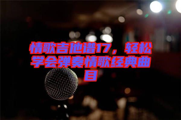 情歌吉他譜17，輕松學(xué)會彈奏情歌經(jīng)典曲目