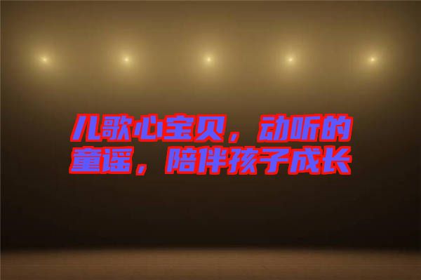 兒歌心寶貝，動聽的童謠，陪伴孩子成長