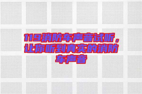 119消防車(chē)聲音試聽(tīng)，讓你聽(tīng)到真實(shí)的消防車(chē)聲音