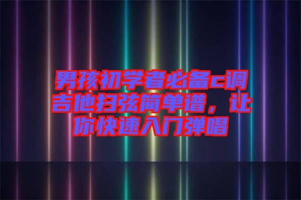 男孩初學者必備c調(diào)吉他掃弦簡單譜，讓你快速入門彈唱