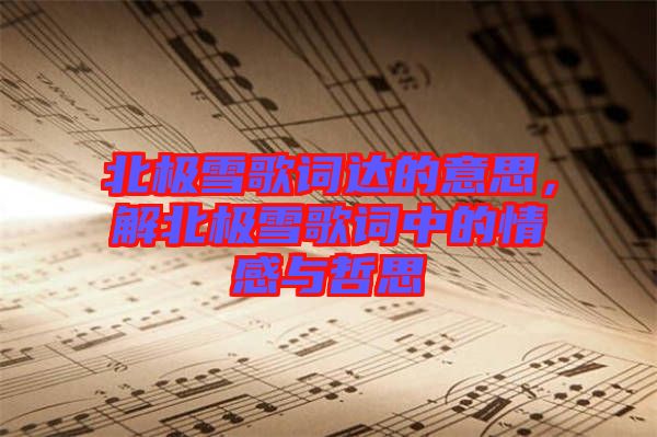 北極雪歌詞達(dá)的意思，解北極雪歌詞中的情感與哲思