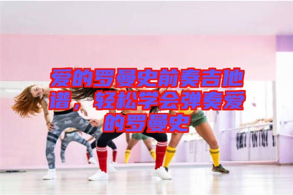 愛的羅曼史前奏吉他譜，輕松學(xué)會(huì)彈奏愛的羅曼史