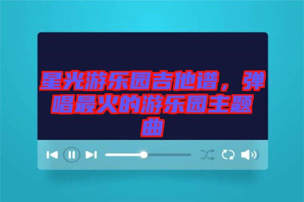 星光游樂園吉他譜，彈唱最火的游樂園主題曲
