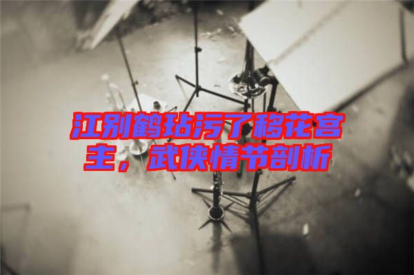 江別鶴玷污了移花宮主，武俠情節(jié)剖析