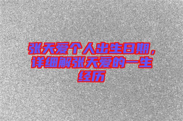 張?zhí)鞇蹅€人出生日期，詳細解張?zhí)鞇鄣囊簧?jīng)歷