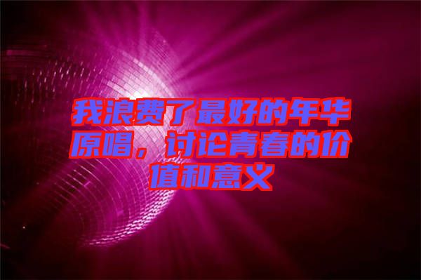 我浪費了最好的年華原唱，討論青春的價值和意義