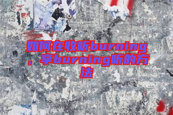 如何在收聽burning，享burning聽的方法