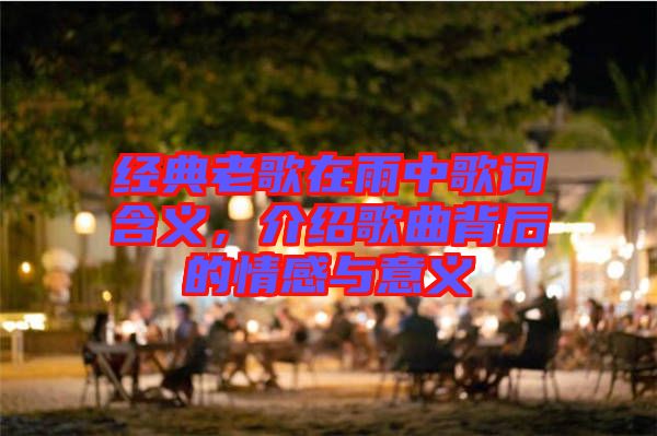 經(jīng)典老歌在雨中歌詞含義，介紹歌曲背后的情感與意義