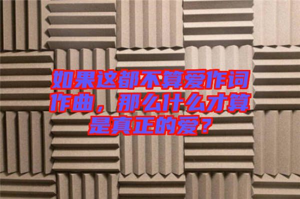 如果這都不算愛(ài)作詞作曲，那么什么才算是真正的愛(ài)？