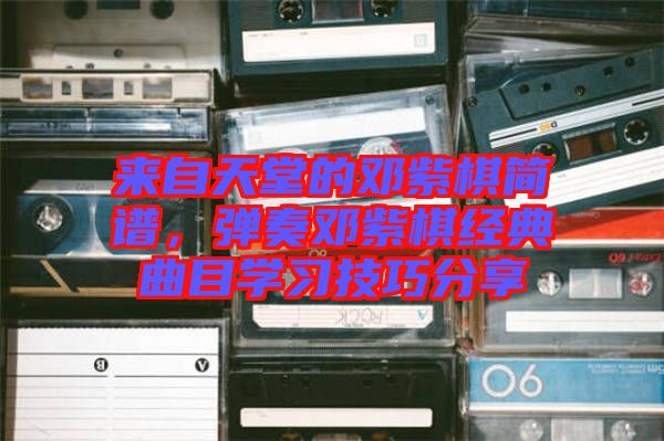 來自天堂的鄧紫棋簡譜，彈奏鄧紫棋經(jīng)典曲目學(xué)習(xí)技巧分享