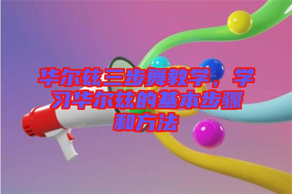 華爾茲三步舞教學(xué)，學(xué)習(xí)華爾茲的基本步驟和方法