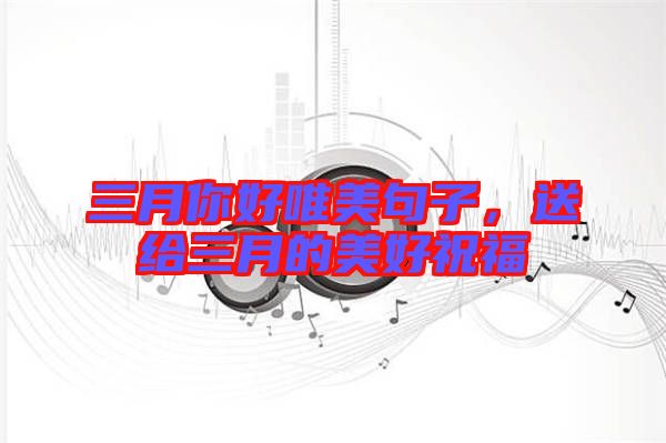 三月你好唯美句子，送給三月的美好祝福