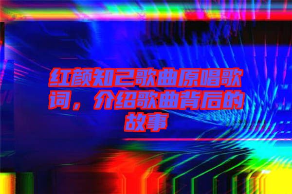 紅顏知己歌曲原唱歌詞，介紹歌曲背后的故事
