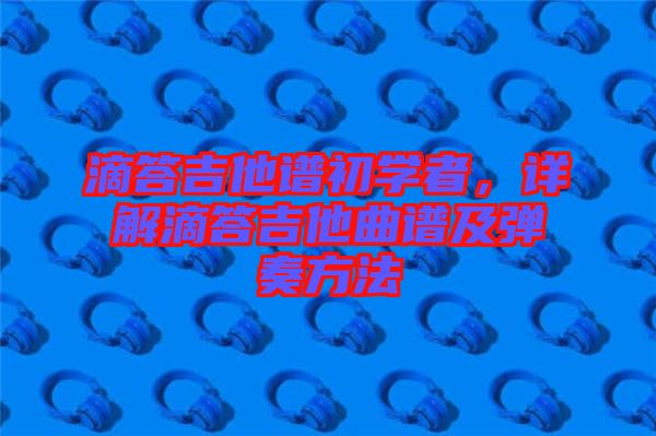 滴答吉他譜初學者，詳解滴答吉他曲譜及彈奏方法