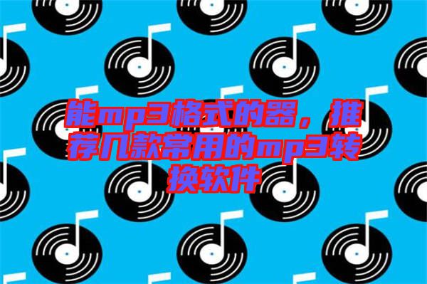 能mp3格式的器，推薦幾款常用的mp3轉(zhuǎn)換軟件