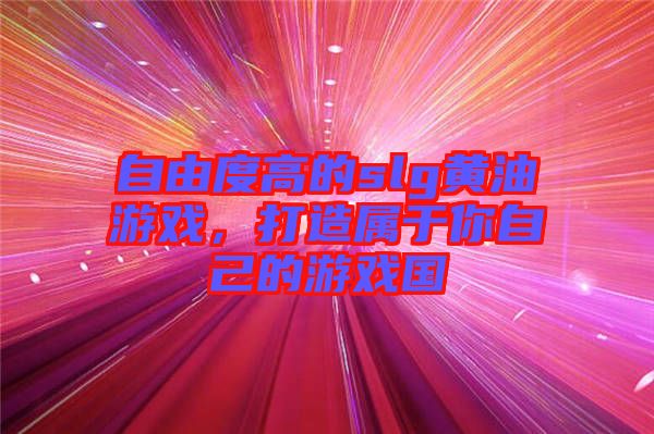 自由度高的slg黃油游戲，打造屬于你自己的游戲國(guó)