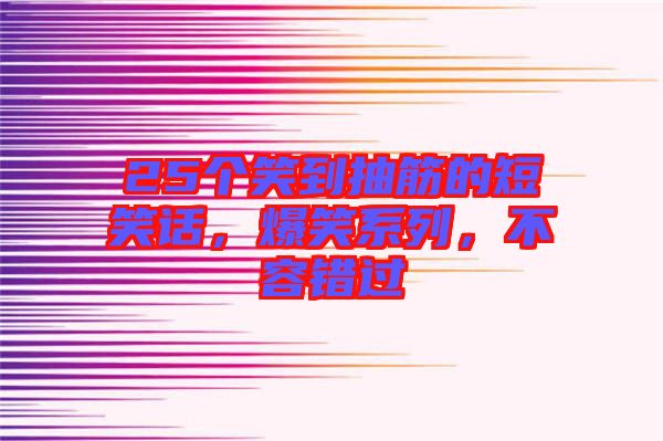 25個笑到抽筋的短笑話，爆笑系列，不容錯過