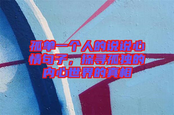 孤單一個人的說說心情句子，探尋孤獨的內心世界的真相