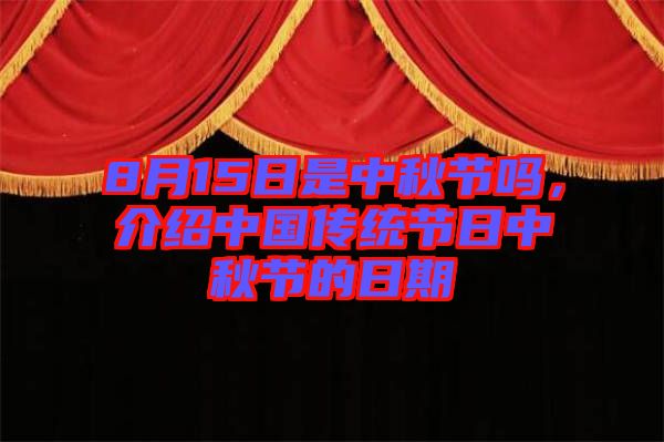 8月15日是中秋節(jié)嗎，介紹中國傳統(tǒng)節(jié)日中秋節(jié)的日期