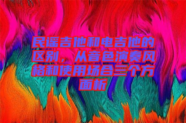 民謠吉他和電吉他的區(qū)別，從音色演奏風格和使用場合三個方面析