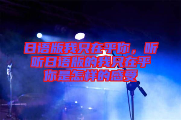 日語版我只在乎你，聽聽日語版的我只在乎你是怎樣的感受