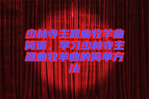 少林寺主題曲牧羊曲簡譜，學(xué)習(xí)少林寺主題曲牧羊曲的簡單方法