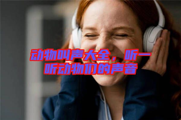 動(dòng)物叫聲大全，聽一聽動(dòng)物們的聲音
