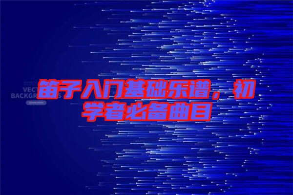 笛子入門基礎(chǔ)樂(lè)譜，初學(xué)者必備曲目