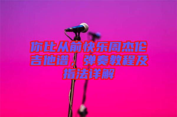 你比從前快樂(lè)周杰倫吉他譜，彈奏教程及指法詳解
