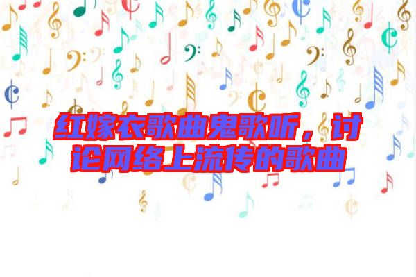 紅嫁衣歌曲鬼歌聽，討論網(wǎng)絡(luò)上流傳的歌曲