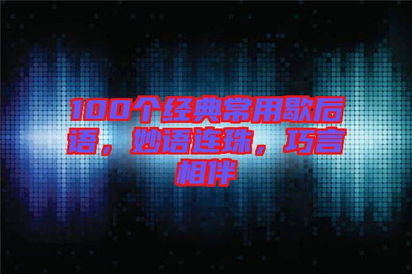 100個經(jīng)典常用歇后語，妙語連珠，巧言相伴