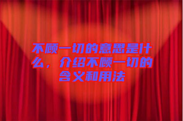 不顧一切的意思是什么，介紹不顧一切的含義和用法