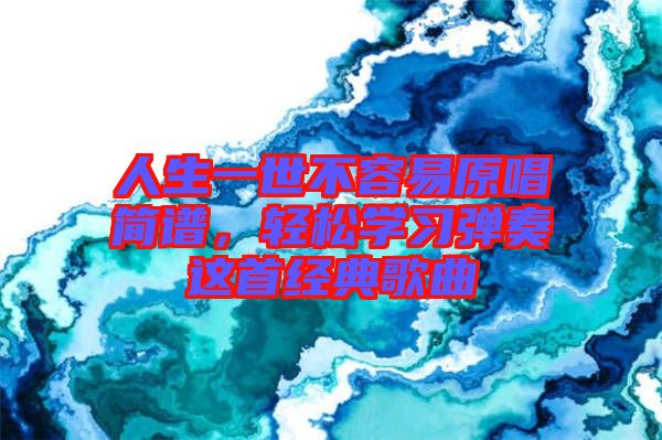 人生一世不容易原唱簡(jiǎn)譜，輕松學(xué)習(xí)彈奏這首經(jīng)典歌曲