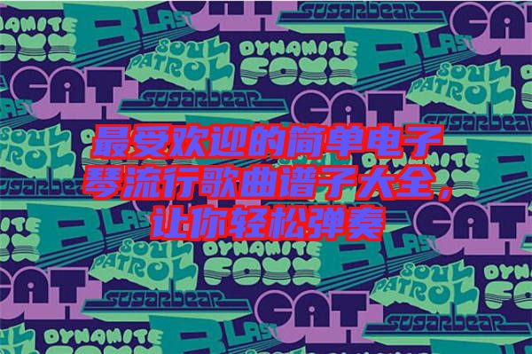 最受歡迎的簡單電子琴流行歌曲譜子大全，讓你輕松彈奏