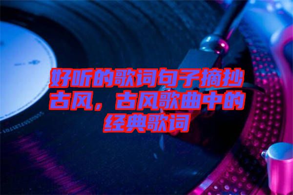 好聽的歌詞句子摘抄古風(fēng)，古風(fēng)歌曲中的經(jīng)典歌詞