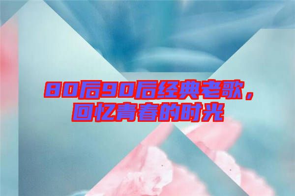 80后90后經(jīng)典老歌，回憶青春的時光