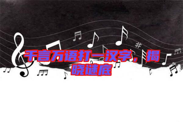 千言萬語打一漢字，揭曉謎底
