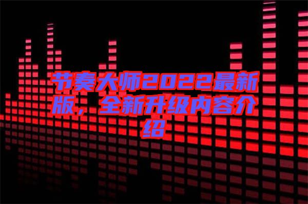 節(jié)奏大師2022最新版，全新升級內(nèi)容介紹