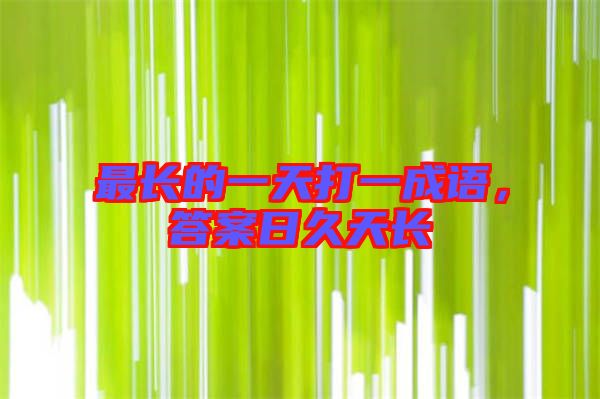 最長(zhǎng)的一天打一成語，答案日久天長(zhǎng)