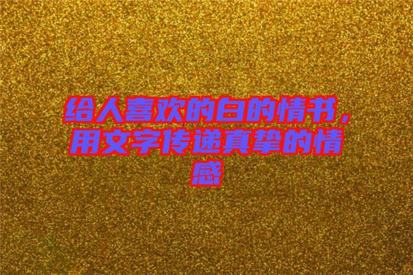 給人喜歡的白的情書，用文字傳遞真摯的情感