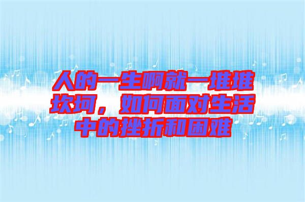 人的一生啊就一堆堆坎坷，如何面對(duì)生活中的挫折和困難