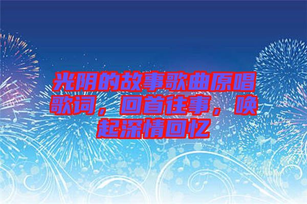 光陰的故事歌曲原唱歌詞，回首往事，喚起深情回憶