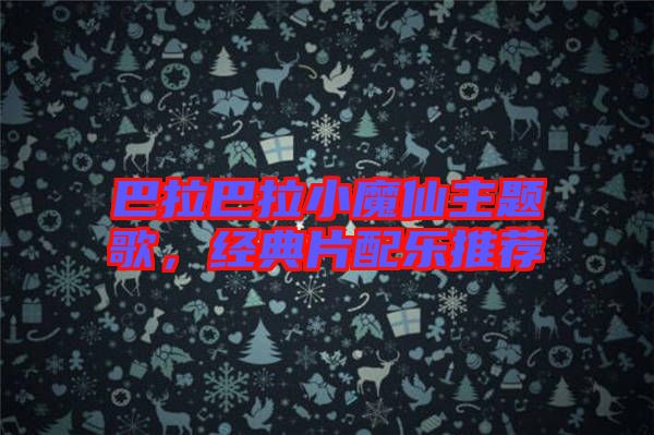 巴拉巴拉小魔仙主題歌，經(jīng)典片配樂推薦